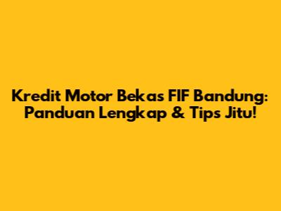 Kredit Motor Bekas FIF Bandung: Panduan Lengkap & Tips Jitu!