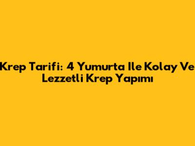 Krep Tarifi: 4 Yumurta Ile Kolay Ve Lezzetli Krep Yapımı