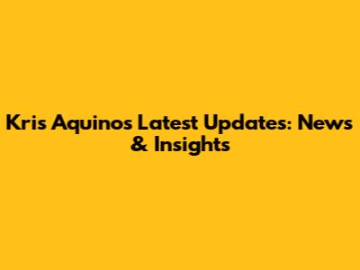 Kris Aquino's Latest Updates: News & Insights