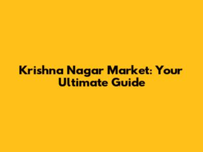 Krishna Nagar Market: Your Ultimate Guide