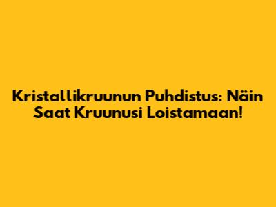 Kristallikruunun Puhdistus: Näin Saat Kruunusi Loistamaan!
