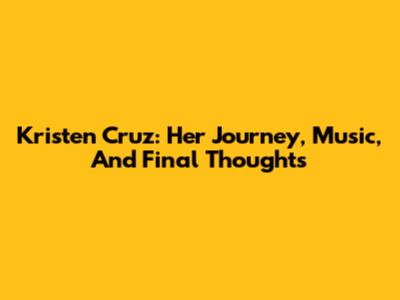 Kristen Cruz: Her Journey, Music, And Final Thoughts