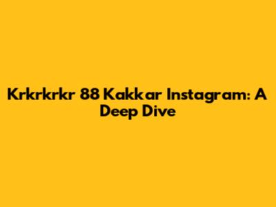 Krkrkrkr 88 Kakkar Instagram: A Deep Dive