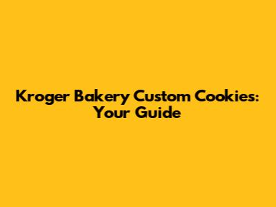 Kroger Bakery Custom Cookies: Your Guide