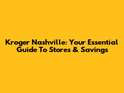 Kroger Nashville: Your Essential Guide To Stores & Savings