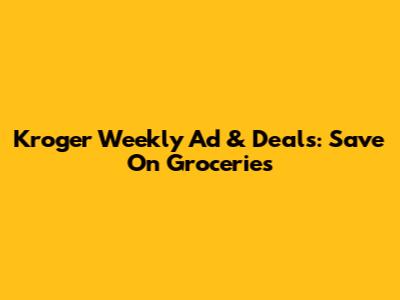 Kroger Weekly Ad & Deals: Save On Groceries