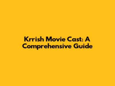 Krrish Movie Cast: A Comprehensive Guide