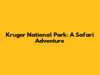 Kruger National Park: A Safari Adventure