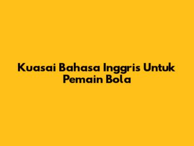 Kuasai Bahasa Inggris Untuk Pemain Bola