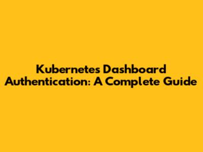 Kubernetes Dashboard Authentication: A Complete Guide