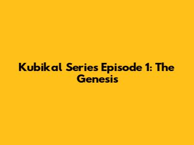 Kubikal Series Episode 1: The Genesis