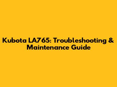 Kubota LA765: Troubleshooting & Maintenance Guide