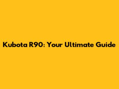 Kubota R90: Your Ultimate Guide