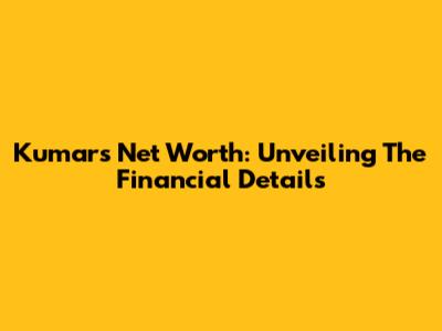 Kumar's Net Worth: Unveiling The Financial Details