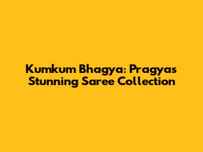 Kumkum Bhagya: Pragya's Stunning Saree Collection