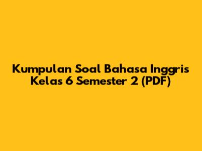 Kumpulan Soal Bahasa Inggris Kelas 6 Semester 2 (PDF)