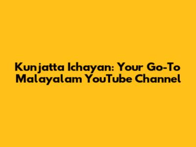 Kunjatta Ichayan: Your Go-To Malayalam YouTube Channel