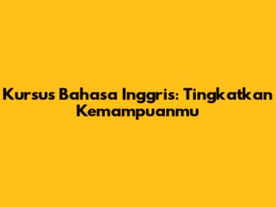 Kursus Bahasa Inggris: Tingkatkan Kemampuanmu