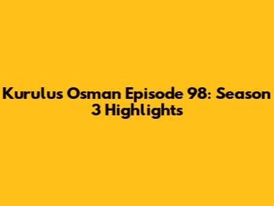 Kurulus Osman Episode 98: Season 3 Highlights