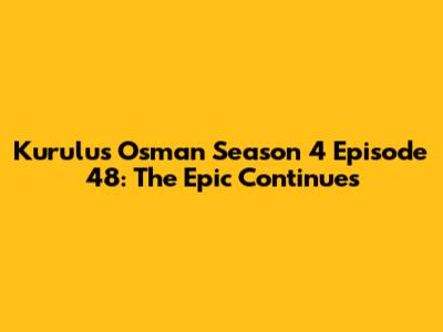 Kurulus Osman Season 4 Episode 48: The Epic Continues