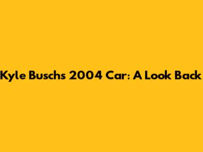 Kyle Busch's 2004 Car: A Look Back