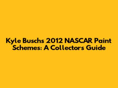 Kyle Busch's 2012 NASCAR Paint Schemes: A Collector's Guide
