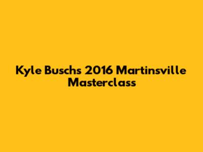 Kyle Busch's 2016 Martinsville Masterclass