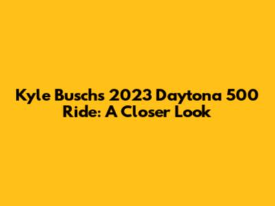 Kyle Busch's 2023 Daytona 500 Ride: A Closer Look