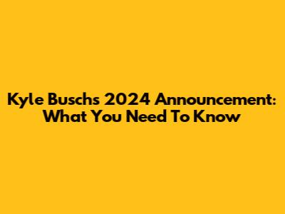 Kyle Busch's 2024 Announcement: What You Need To Know