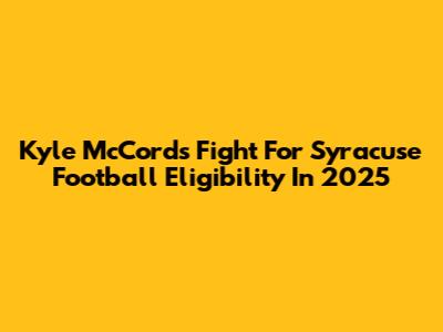 Kyle McCord's Fight For Syracuse Football Eligibility In 2025