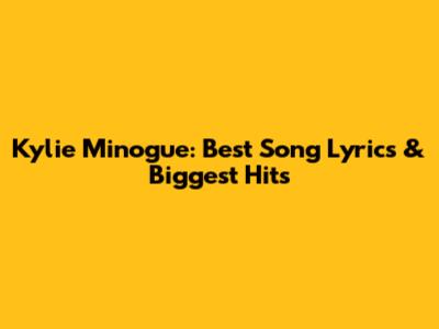 Kylie Minogue: Best Song Lyrics & Biggest Hits