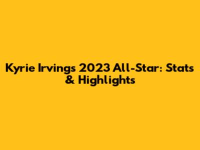 Kyrie Irving's 2023 All-Star: Stats & Highlights