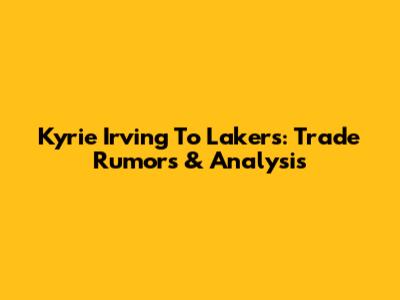Kyrie Irving To Lakers: Trade Rumors & Analysis