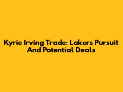 Kyrie Irving Trade: Lakers' Pursuit And Potential Deals
