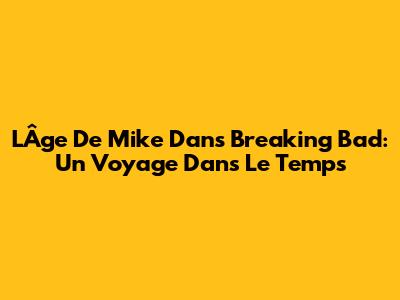 L'Âge De Mike Dans Breaking Bad: Un Voyage Dans Le Temps