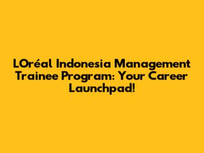 L'Oréal Indonesia Management Trainee Program: Your Career Launchpad!