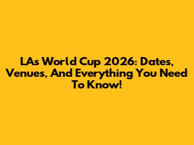 LA's World Cup 2026: Dates, Venues, And Everything You Need To Know!