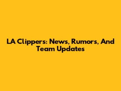 LA Clippers: News, Rumors, And Team Updates
