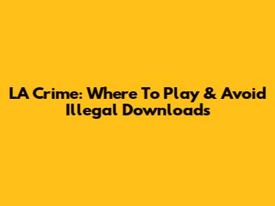 LA Crime: Where To Play & Avoid Illegal Downloads