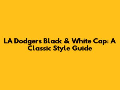 LA Dodgers Black & White Cap: A Classic Style Guide