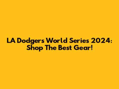 LA Dodgers World Series 2024: Shop The Best Gear!