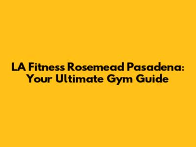 LA Fitness Rosemead Pasadena: Your Ultimate Gym Guide