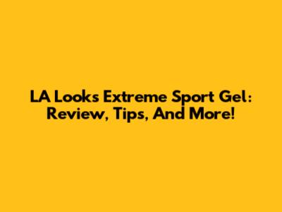 LA Looks Extreme Sport Gel: Review, Tips, And More!
