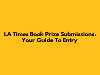 LA Times Book Prize Submissions: Your Guide To Entry