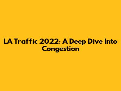 LA Traffic 2022: A Deep Dive Into Congestion