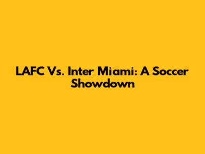 LAFC Vs. Inter Miami: A Soccer Showdown