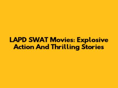 LAPD SWAT Movies: Explosive Action And Thrilling Stories