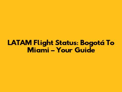 LATAM Flight Status: Bogotá To Miami – Your Guide