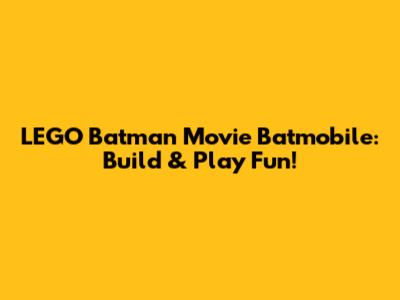 LEGO Batman Movie Batmobile: Build & Play Fun!