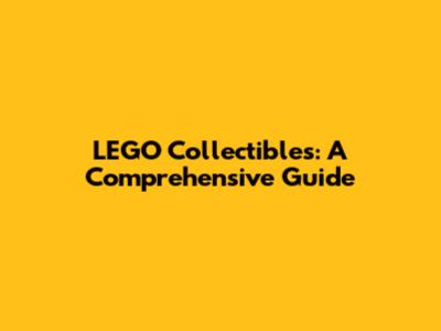 LEGO Collectibles: A Comprehensive Guide
